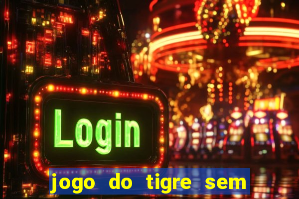 jogo do tigre sem deposito minimo